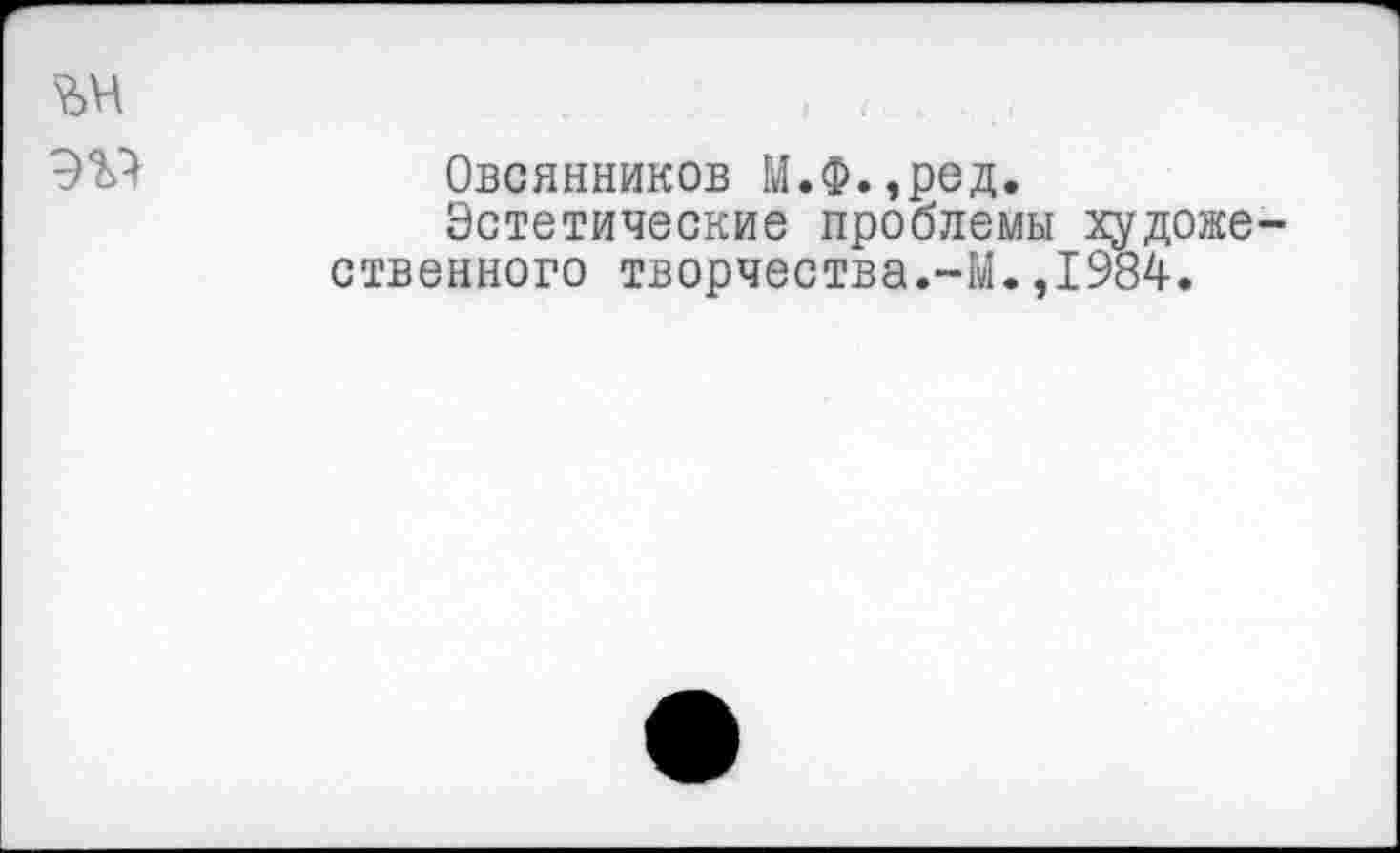 ﻿
Овсянников М.Ф.,ред.
Эстетические проблемы художественного творчества.-М.,1984.